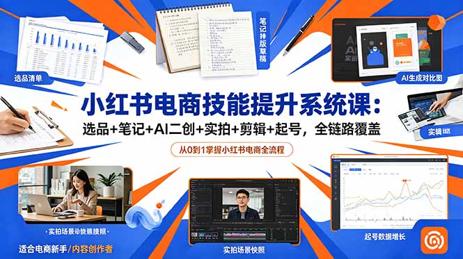 小红书电商技能提升系统课：选品+笔记+AI二创+实拍+剪辑+起号，全链路覆盖插图